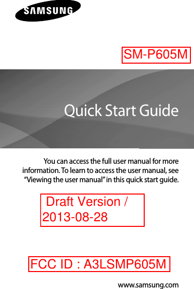 www.samsung.comSM-P605You can access the full user manual for moreinformation. To learn to access the user manual, see“Viewing the user manual” in this quick start guide.Quick Start Guide Draft Version / 2013-08-28SM-P605MFCC ID : A3LSMP605M