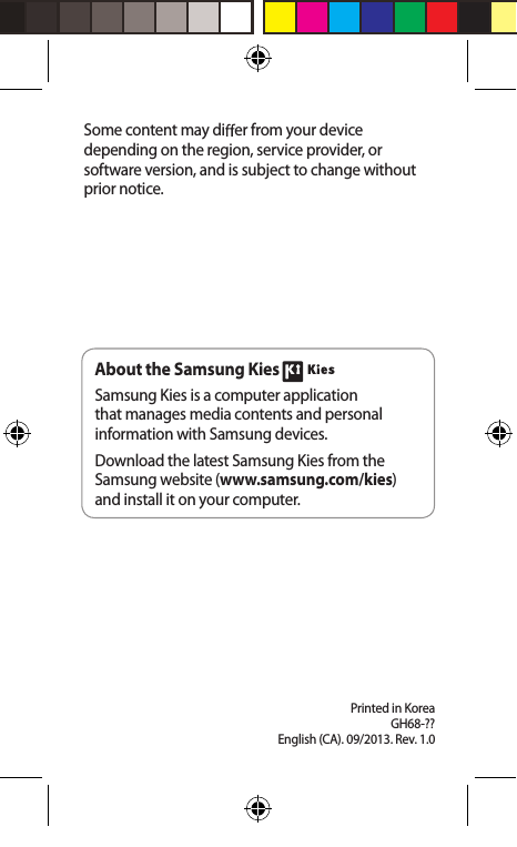 Printed in KoreaGH68-?? English (CA). 09/2013. Rev. 1.0Some content may di er from your device depending on the region, service provider, or software version, and is subject to change without prior notice.About the Samsung Kies Samsung Kies is a computer application that manages media contents and personal information with Samsung devices.Download the latest Samsung Kies from the Samsung website (www.samsung.com/kies) and install it on your computer.
