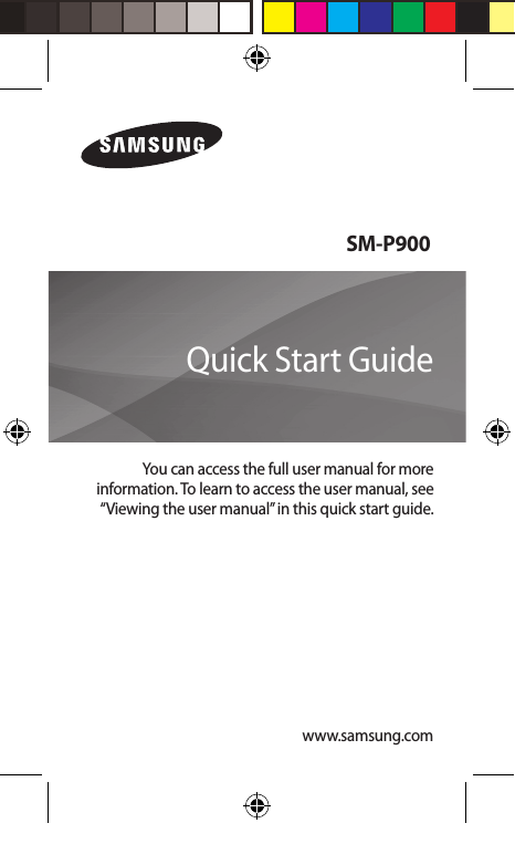 www.samsung.comSM-P900You can access the full user manual for more information. To learn to access the user manual, see “Viewing the user manual” in this quick start guide.Quick Start Guide