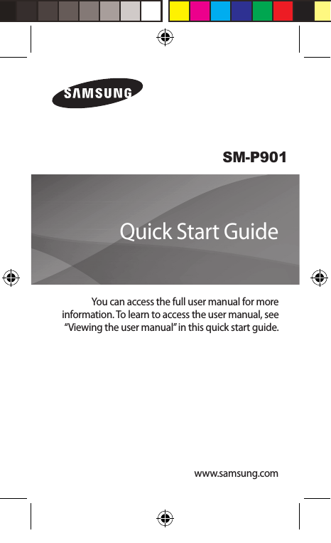 www.samsung.comSM-P901You can access the full user manual for more information. To learn to access the user manual, see “Viewing the user manual” in this quick start guide.Quick Start Guide