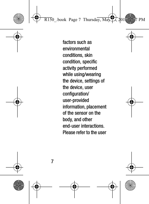 7factors such as environmental conditions, skin condition, specific activity performed while using/wearing the device, settings of the device, user configuration/user-provided information, placement of the sensor on the body, and other end-user interactions. Please refer to the user R150_.book  Page 7  Thursday, May 26, 2016  4:37 PM
