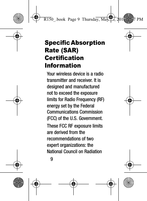 9Specific Absorption Rate (SAR) Certification InformationYour wireless device is a radio transmitter and receiver. It is designed and manufactured not to exceed the exposure limits for Radio Frequency (RF) energy set by the Federal Communications Commission (FCC) of the U.S. Government.These FCC RF exposure limits are derived from the recommendations of two expert organizations: the National Council on Radiation R150_.book  Page 9  Thursday, May 26, 2016  4:37 PM