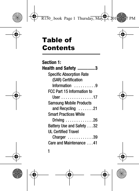 1Table of ContentsSection 1:  Health and Safety ...............3Specific Absorption Rate (SAR) Certification Information   . . . . . . . . . .9FCC Part 15 Information to User . . . . . . . . . . . . . . .17Samsung Mobile Products and Recycling   . . . . . . .21Smart Practices While Driving . . . . . . . . . . . . .26Battery Use and Safety . . .32UL Certified Travel Charger  . . . . . . . . . . . .39Care and Maintenance  . . .41R150_.book  Page 1  Thursday, May 26, 2016  4:37 PM