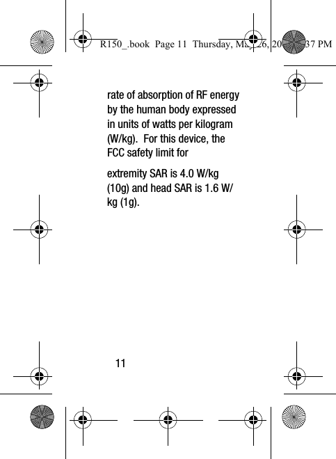 11rate of absorption of RF energy by the human body expressed in units of watts per kilogram (W/kg).  For this device, the FCC safety limit forR150_.book  Page 11  Thursday, May 26, 2016  4:37 PMextremity SAR is 4.0 W/kg (10g) and head SAR is 1.6 W/kg (1g). 