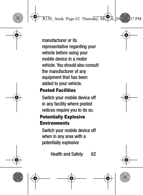 Health and Safety       62manufacturer or its representative regarding your vehicle before using your mobile device in a motor vehicle. You should also consult the manufacturer of any equipment that has been added to your vehicle.Posted FacilitiesSwitch your mobile device off in any facility where posted notices require you to do so.Potentially Explosive EnvironmentsSwitch your mobile device off when in any area with a potentially explosive R150_.book  Page 62  Thursday, May 26, 2016  4:37 PM
