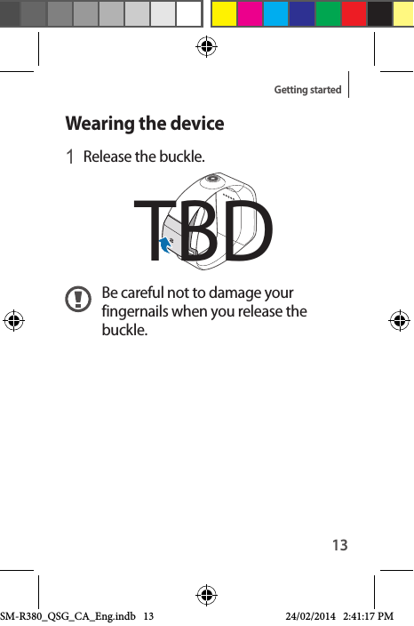 13Getting startedWearing the device1 Release the buckle.Be careful not to damage your fingernails when you release the buckle.TBDSM-R380_QSG_CA_Eng.indb   13 24/02/2014   2:41:17 PM