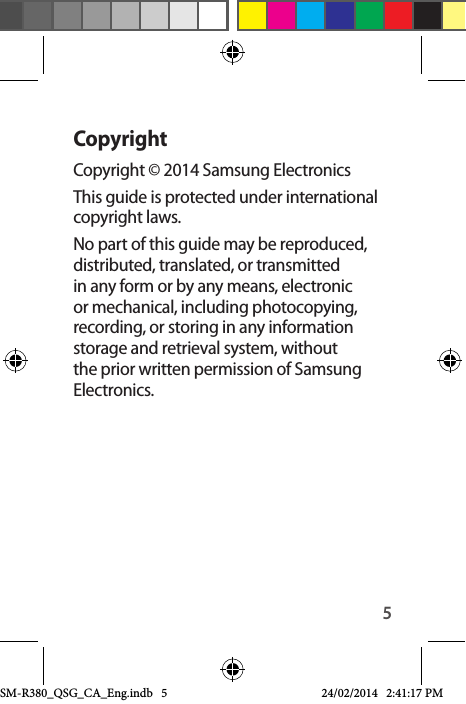 5CopyrightCopyright © 2014 Samsung ElectronicsThis guide is protected under international copyright laws.No part of this guide may be reproduced, distributed, translated, or transmitted in any form or by any means, electronic or mechanical, including photocopying, recording, or storing in any information storage and retrieval system, without the prior written permission of Samsung Electronics.SM-R380_QSG_CA_Eng.indb   5 24/02/2014   2:41:17 PM