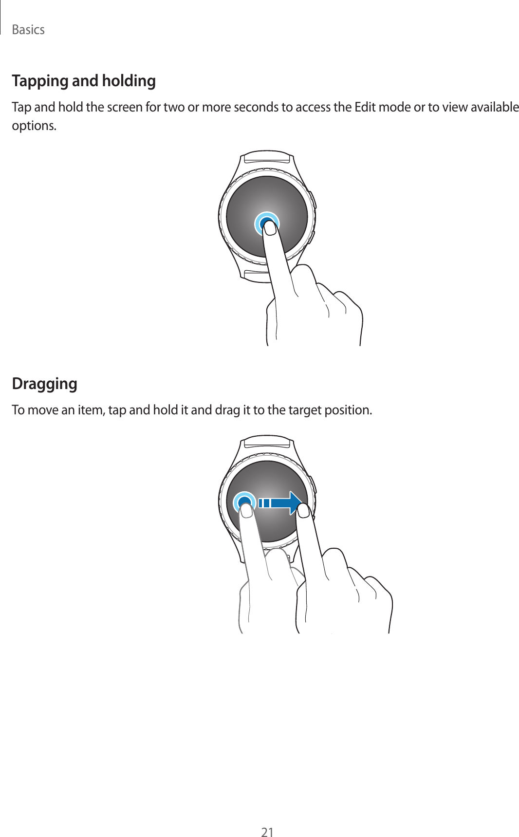 Basics21Tapping and holdingTap and hold the screen for two or more seconds to access the Edit mode or to view available options.DraggingTo move an item, tap and hold it and drag it to the target position.