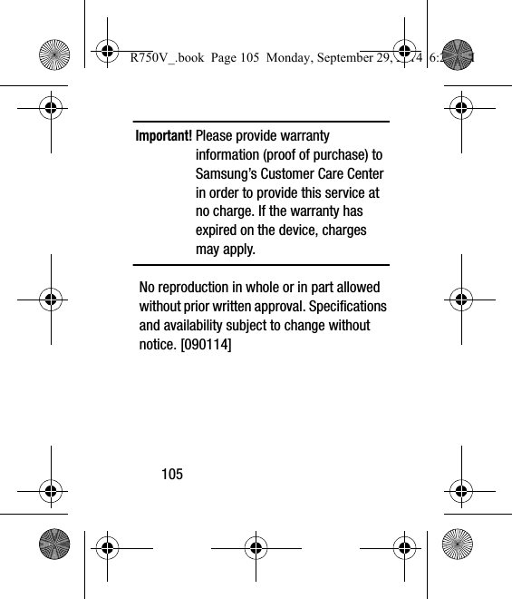 105Important! Please provide warranty information (proof of purchase) to Samsung’s Customer Care Center in order to provide this service at no charge. If the warranty has expired on the device, charges may apply.No reproduction in whole or in part allowed without prior written approval. Specifications and availability subject to change without notice. [090114]R750V_.book  Page 105  Monday, September 29, 2014  6:20 PM