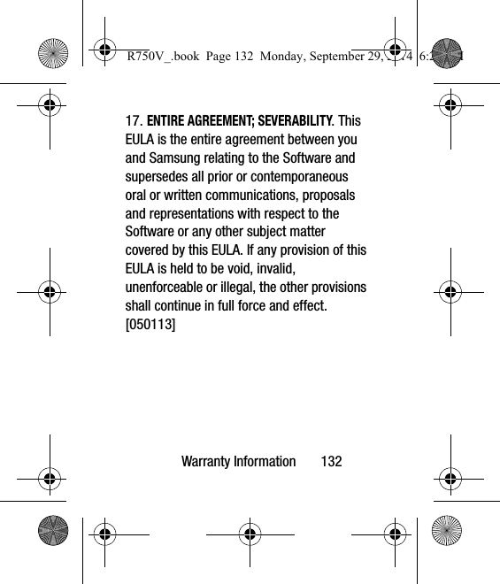 Warranty Information       13217. ENTIRE AGREEMENT; SEVERABILITY. This EULA is the entire agreement between you and Samsung relating to the Software and supersedes all prior or contemporaneous oral or written communications, proposals and representations with respect to the Software or any other subject matter covered by this EULA. If any provision of this EULA is held to be void, invalid, unenforceable or illegal, the other provisions shall continue in full force and effect. [050113]R750V_.book  Page 132  Monday, September 29, 2014  6:20 PM