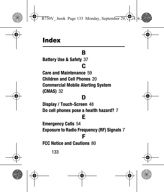 133IndexBBattery Use &amp; Safety 37CCare and Maintenance 59Children and Cell Phones 20Commercial Mobile Alerting System (CMAS) 32DDisplay / Touch-Screen 48Do cell phones pose a health hazard? 7EEmergency Calls 54Exposure to Radio Frequency (RF) Signals 7FFCC Notice and Cautions 80R750V_.book  Page 133  Monday, September 29, 2014  6:20 PM