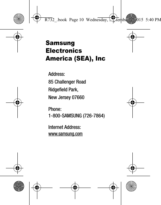 Samsung Electronics America (SEA), Inc Address:85 Challenger RoadRidgefield Park, New Jersey 07660Phone: 1-800-SAMSUNG (726-7864)Internet Address: www.samsung.comR732_.book  Page 10  Wednesday, September 2, 2015  5:40 PM