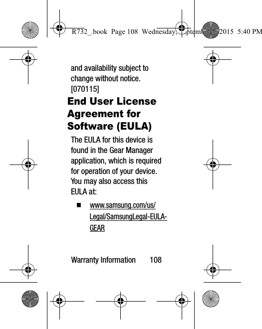 Warranty Information       108and availability subject to change without notice. [070115]End User License Agreement for Software (EULA)The EULA for this device is found in the Gear Manager application, which is required for operation of your device.  You may also access this EULA at:  www.samsung.com/us/Legal/SamsungLegal-EULA-GEARR732_.book  Page 108  Wednesday, September 2, 2015  5:40 PM