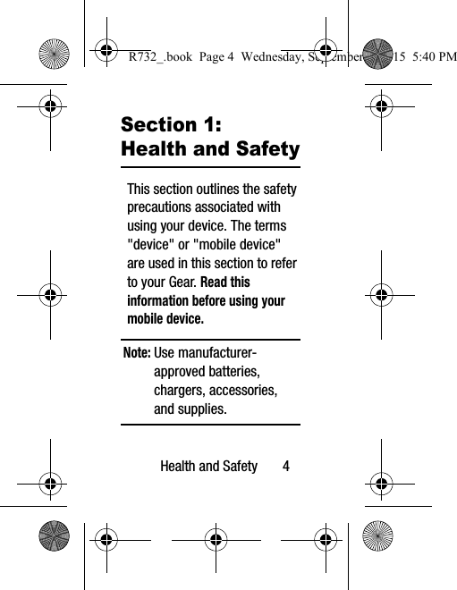 Health and Safety       4Section 1: Health and SafetyThis section outlines the safety precautions associated with using your device. The terms &quot;device&quot; or &quot;mobile device&quot; are used in this section to refer to your Gear. Read this information before using your mobile device.Note: Use manufacturer-approved batteries, chargers, accessories, and supplies.R732_.book  Page 4  Wednesday, September 2, 2015  5:40 PM
