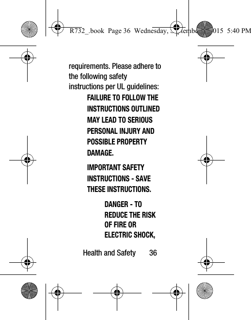 Health and Safety       36requirements. Please adhere to the following safety instructions per UL guidelines:FAILURE TO FOLLOW THE INSTRUCTIONS OUTLINED MAY LEAD TO SERIOUS PERSONAL INJURY AND POSSIBLE PROPERTY DAMAGE.IMPORTANT SAFETY INSTRUCTIONS - SAVE THESE INSTRUCTIONS.DANGER - TO REDUCE THE RISK OF FIRE OR ELECTRIC SHOCK, R732_.book  Page 36  Wednesday, September 2, 2015  5:40 PM