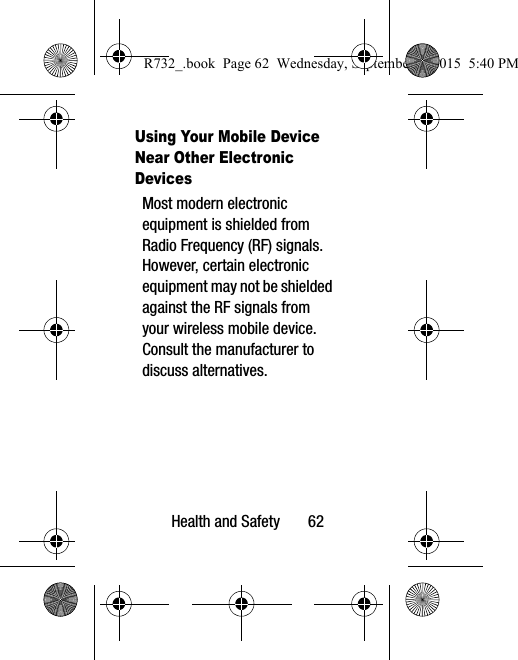 Health and Safety       62Using Your Mobile Device Near Other Electronic DevicesMost modern electronic equipment is shielded from Radio Frequency (RF) signals. However, certain electronic equipment may not be shielded against the RF signals from your wireless mobile device. Consult the manufacturer to discuss alternatives.R732_.book  Page 62  Wednesday, September 2, 2015  5:40 PM