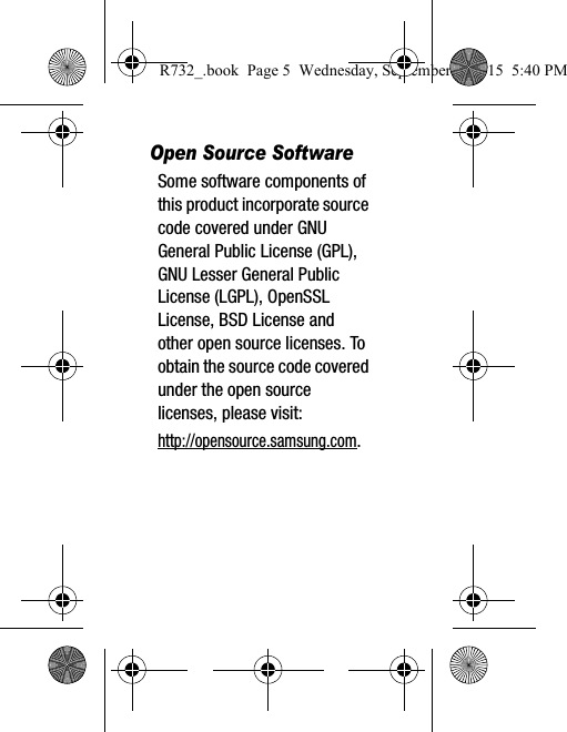 Open Source SoftwareSome software components of this product incorporate source code covered under GNU General Public License (GPL), GNU Lesser General Public License (LGPL), OpenSSL License, BSD License and other open source licenses. To obtain the source code covered under the open source licenses, please visit:http://opensource.samsung.com.R732_.book  Page 5  Wednesday, September 2, 2015  5:40 PM