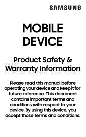  MOBILE  DEVICEProduct Safety &amp; Warranty InformationPlease read this manual before operating your device and keep it for future reference. This document contains important terms and conditions with respect to your device. By using this device, you accept those terms and conditions.DRAFT FOR INTERNAL USE ONLY