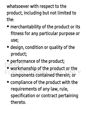 whatsoever with respect to the product, including but not limited to the: • merchantability of the product or its fitness for any particular purpose or use; • design, condition or quality of the product; • performance of the product; • workmanship of the product or the components contained therein; or • compliance of the product with the requirements of any law, rule, specification or contract pertaining thereto. DRAFT FOR INTERNAL USE ONLY