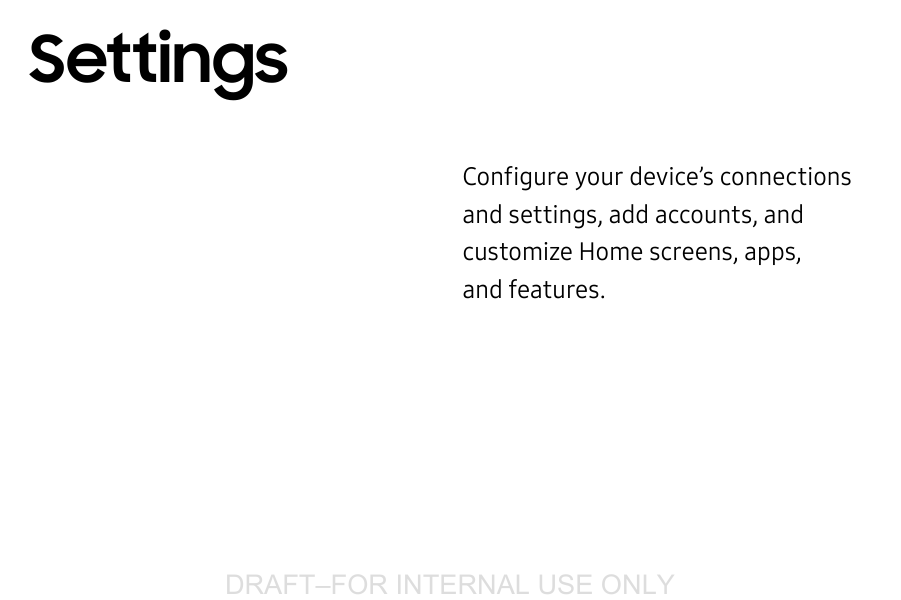DRAFT–FOR INTERNAL USE ONLYConfigure your device’s connections and settings, addaccounts, and customize Home screens, apps, andfeatures.Settings
