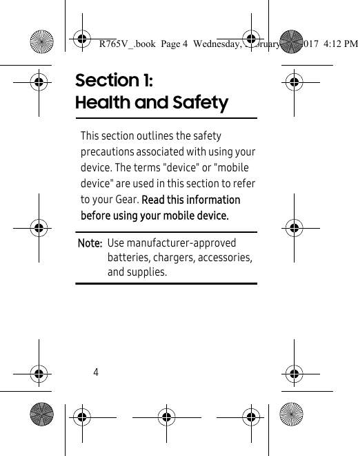 4Section 1: Health and SafetyThis section outlines the safety precautions associated with using your device. The terms &quot;device&quot; or &quot;mobile device&quot; are used in this section to refer to your Gear. Read this information before using your mobile device.Note:  Use manufacturer-approved batteries, chargers, accessories, and supplies.R765V_.book  Page 4  Wednesday, February 22, 2017  4:12 PM