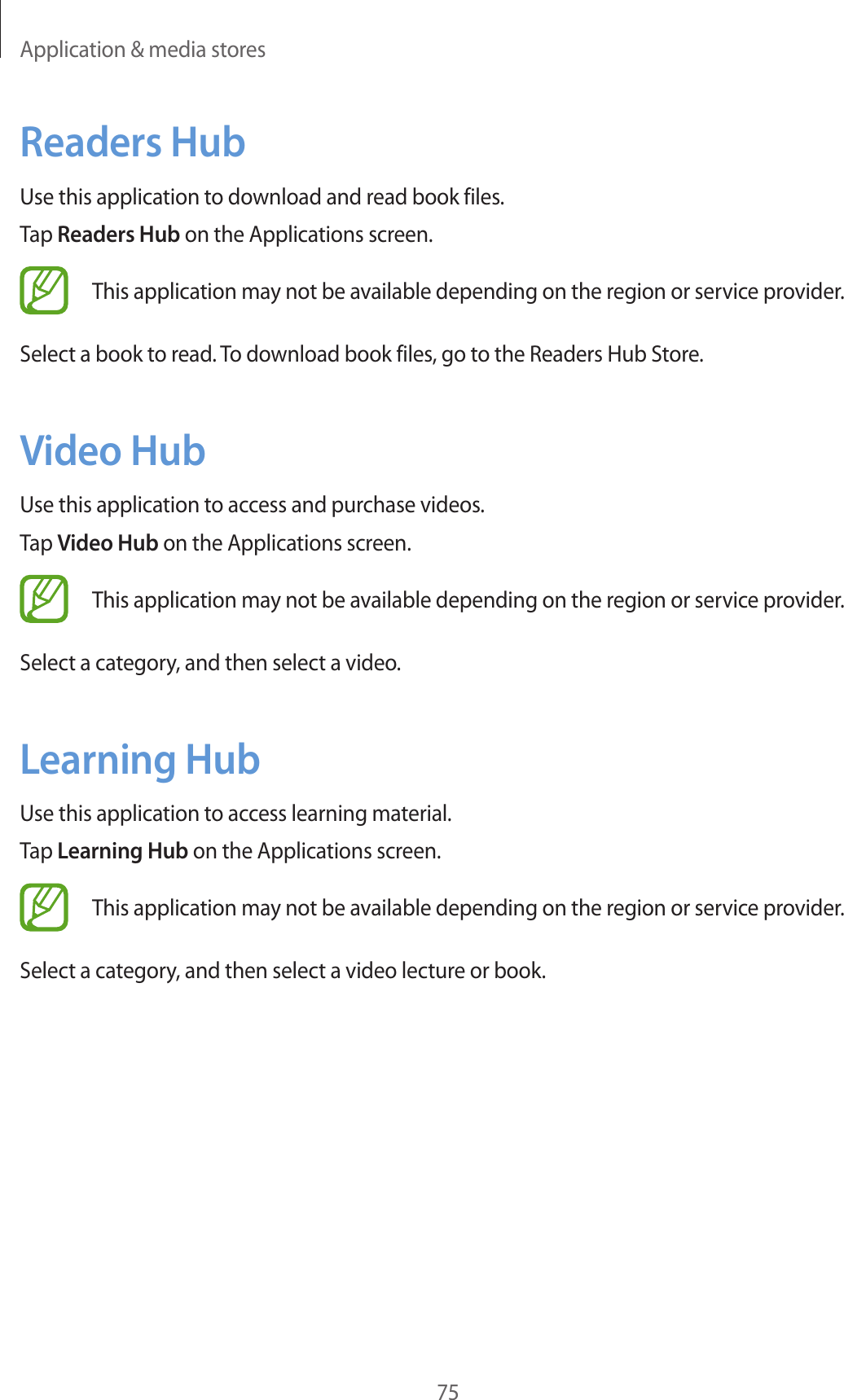 Application &amp; media stores75Readers HubUse this application to download and read book files.Tap Readers Hub on the Applications screen.This application may not be available depending on the region or service provider.Select a book to read. To download book files, go to the Readers Hub Store.Video HubUse this application to access and purchase videos.Tap Video Hub on the Applications screen.This application may not be available depending on the region or service provider.Select a category, and then select a video.Learning HubUse this application to access learning material.Tap Learning Hub on the Applications screen.This application may not be available depending on the region or service provider.Select a category, and then select a video lecture or book.