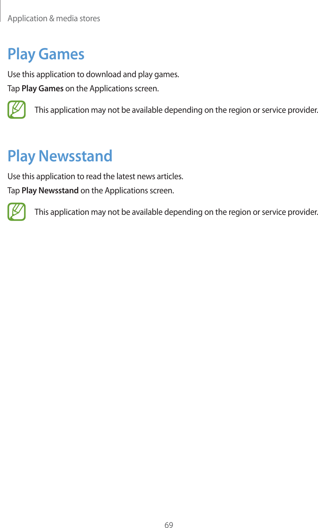 Application &amp; media stores69Play GamesUse this application to download and play games.Tap Play Games on the Applications screen.This application may not be available depending on the region or service provider.Play NewsstandUse this application to read the latest news articles.Tap Play Newsstand on the Applications screen.This application may not be available depending on the region or service provider.