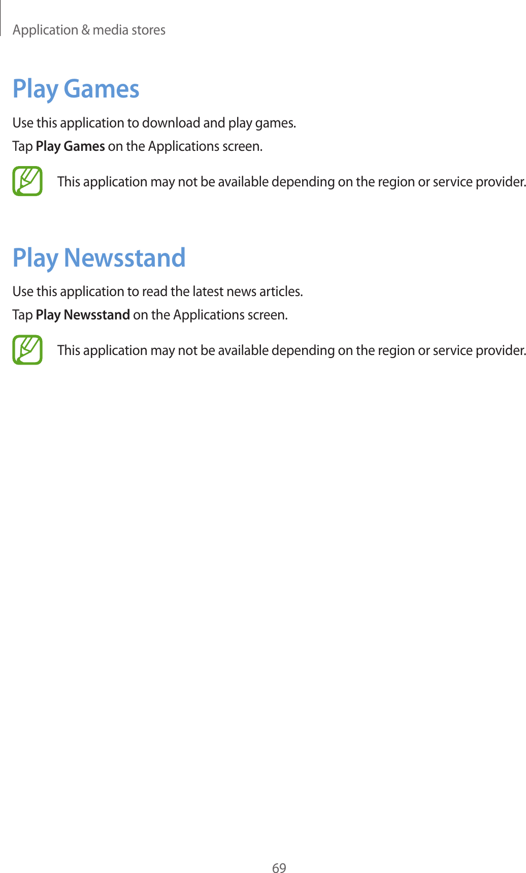 Application &amp; media stores69Play GamesUse this application to download and play games.Tap Play Games on the Applications screen.This application may not be available depending on the region or service provider.Play NewsstandUse this application to read the latest news articles.Tap Play Newsstand on the Applications screen.This application may not be available depending on the region or service provider.