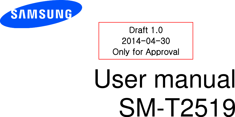          User manual SM-T2519           Draft 1.0 2014-04-30 Only for Approval 
