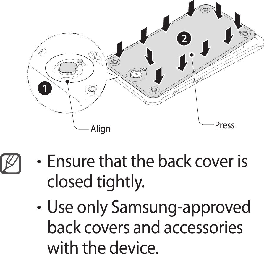 PressAlign21• Ensure that the back cover is closed tightly.• Use only Samsung-approved back covers and accessories with the device.