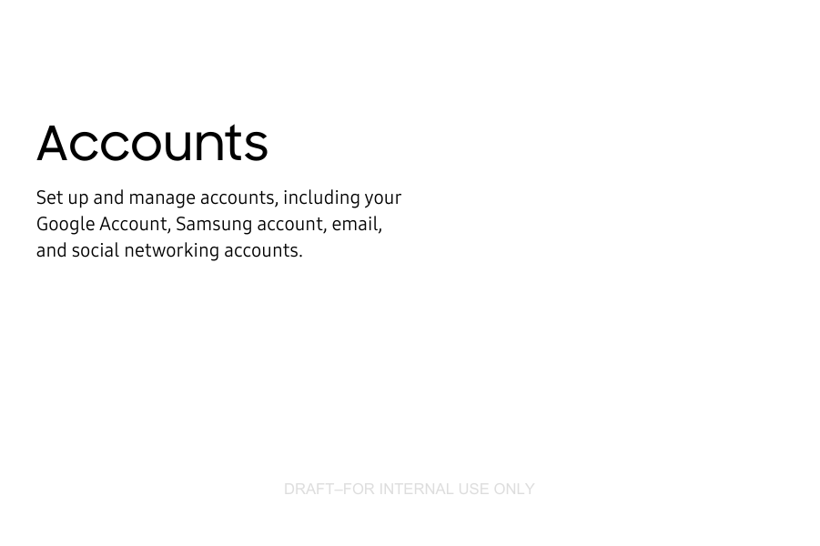 DRAFT–FOR INTERNAL USE ONLYAccountsSet up and manage accounts, including your GoogleAccount, Samsung account, email, and socialnetworking accounts.