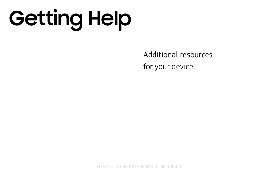 DRAFT–FOR INTERNAL USE ONLYAdditional resources for your device.Getting Help