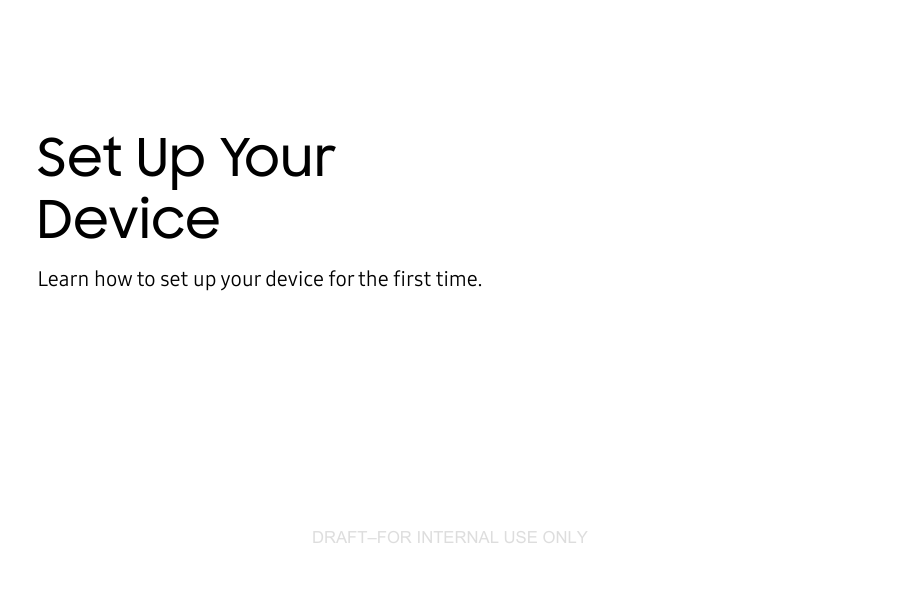 DRAFT–FOR INTERNAL USE ONLYSet Up Your DeviceLearn how to set up your device for the firsttime.