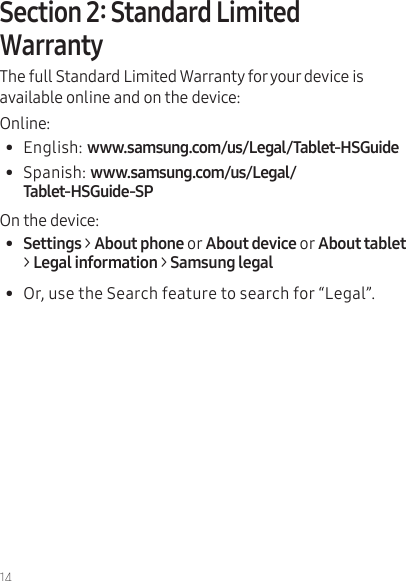 14The full Standard Limited Warranty for your device is available online and on the device:Online:•  English: •  Spanish: On the device:  •  Settings &gt;oror&gt; Legal information &gt;•  Or, use the Search feature to search for “Legal”.