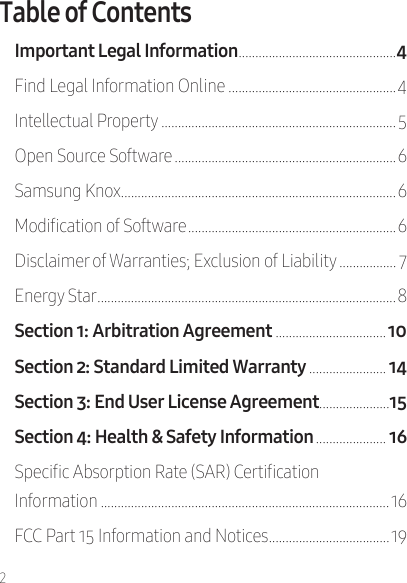 2Table of ContentsImportant Legal Information �����������������������������������������������Find Legal Information Online ��������������������������������������������������4Intellectual Property ����������������������������������������������������������������������5Open Source Software ������������������������������������������������������������������ 6Samsung Knox����������������������������������������������������������������������������������6Modication of Software �������������������������������������������������������������� 6Disclaimer of Warranties; Exclusion of Liability ����������������� 7Energy Star ����������������������������������������������������������������������������������������� 8 ��������������������������������� ����������������������� ��������������������� ��������������������� Specic Absorption Rate (SAR) Certication  Information ��������������������������������������������������������������������������������������16FCC Part 15 Information and Notices ������������������������������������19