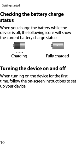 10Getting startedChecking the battery chargestatusWhen you charge the battery while thedevice is off, the following icons will showthe current battery charge status:ChargingFully chargedTurning the device on and offWhen turning on the device for the firsttime, follow the on-screen instructions to set up your device.