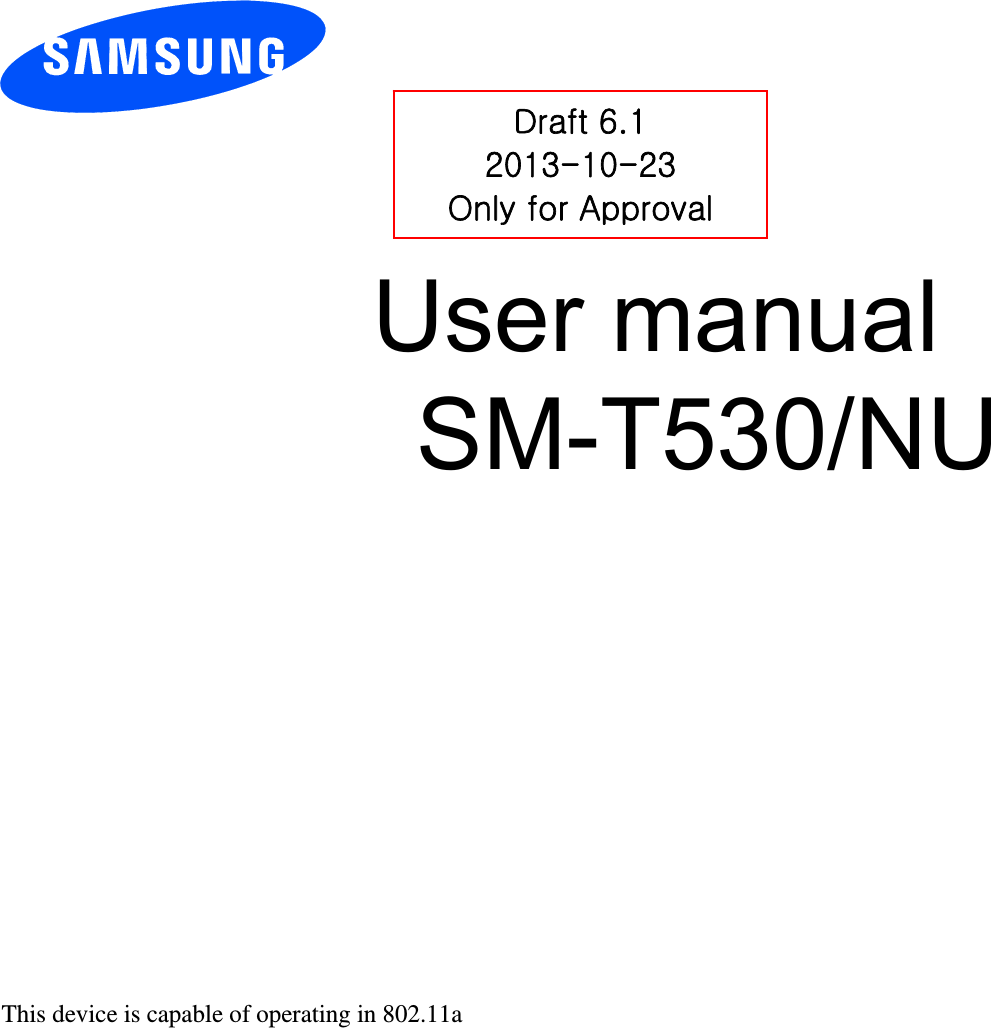 User manual       SM-T530/NU Draft 6.1 2013-10-23 Only for Approval This device is capable of operating in 802.11a