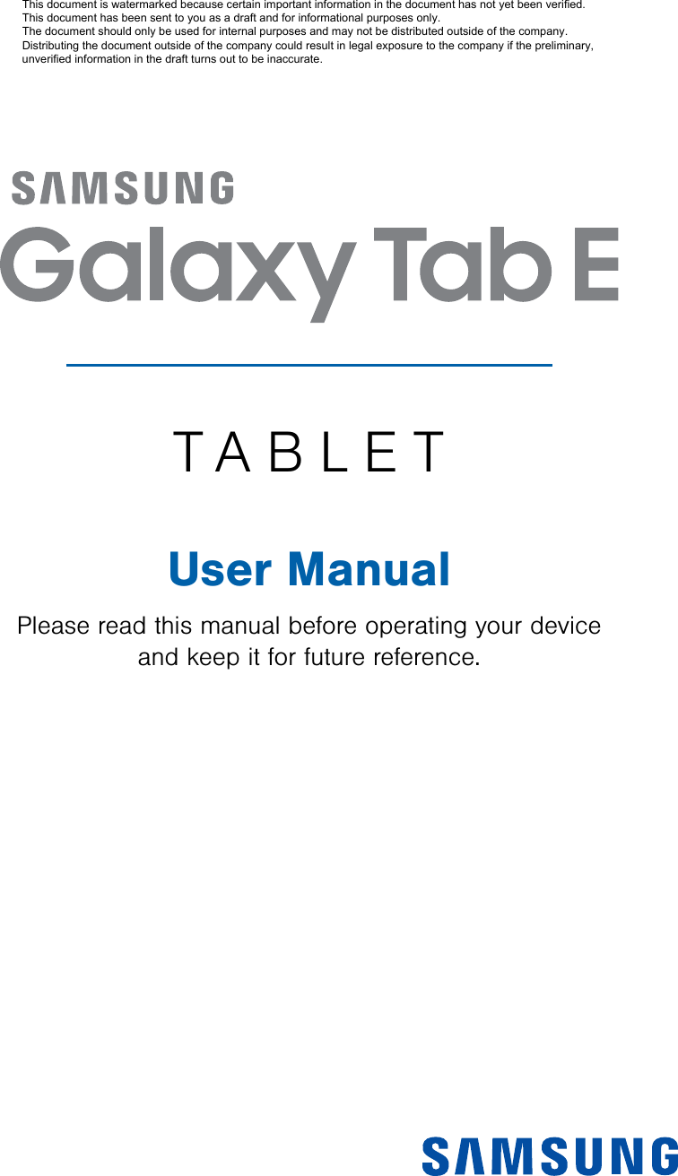 TABLETUser ManualPlease read this manual before operating your device and keep it for future reference.DRAFT - For Internal Use OnlyThis document is watermarked because certain important information in the document has not yet been verified. This document has been sent to you as a draft and for informational purposes only. The document should only be used for internal purposes and may not be distributed outside of the company. Distributing the document outside of the company could result in legal exposure to the company if the preliminary, unverified information in the draft turns out to be inaccurate.