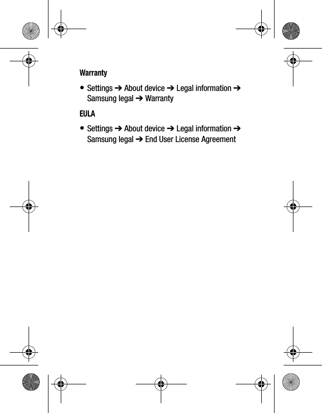 Warranty•Settings ➔ About device ➔ Legal information ➔Samsung legal ➔ WarrantyEULA•Settings ➔ About device ➔ Legal information ➔Samsung legal ➔ End User License Agreement
