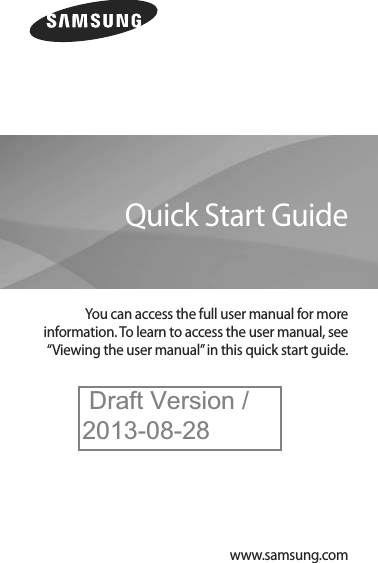 SM-5You can access the full user manual for more information. To learn to access the user manual, see “Viewing the user manual” in this quick start guide.Quick Start Guidewww.samsung.comDraft Version /2013-08-28