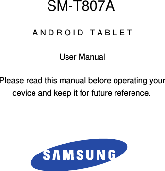 DRAFT For Internal Use OnlySM-T807AA N D R O I D   T A B L E TUser ManualPlease read this manual before operating yourdevice and keep it for future reference.