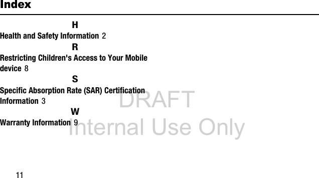 DRAFT Internal Use Only11IndexHHealth and Safety Information 2RRestricting Children's Access to Your Mobile device 8SSpecific Absorption Rate (SAR) Certification Information 3WWarranty Information 9