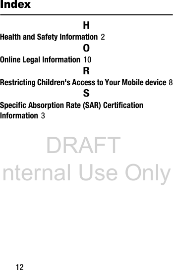 DRAFT Internal Use Only12IndexHHealth and Safety Information 2OOnline Legal Information 10RRestricting Children's Access to Your Mobile device 8SSpecific Absorption Rate (SAR) Certification Information 3