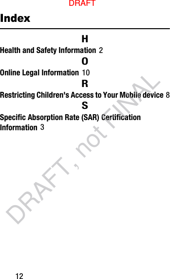 12IndexHHealth and Safety Information 2OOnline Legal Information 10RRestricting Children&apos;s Access to Your Mobile device 8SSpecific Absorption Rate (SAR) Certification Information 3DRAFTDRAFT, not FINAL