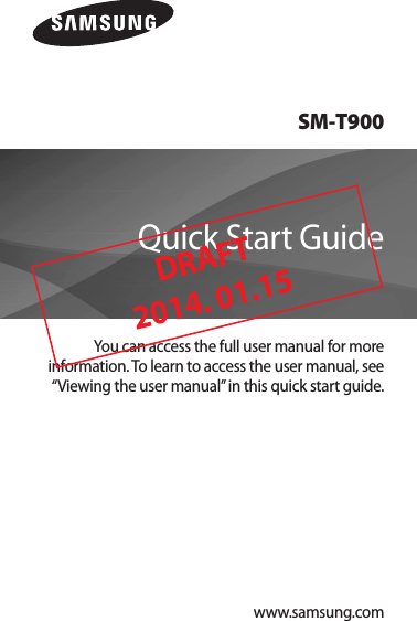 SM-T900You can access the full user manual for more information. To learn to access the user manual, see “Viewing the user manual” in this quick start guide.Quick Start Guidewww.samsung.comDRAFT 2014. 01.15