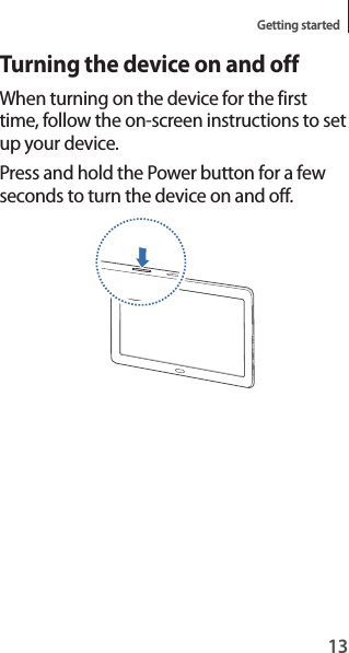 13Getting startedTurning the device on and offWhen turning on the device for the first time, follow the on-screen instructions to set up your device.Press and hold the Power button for a few seconds to turn the device on and off.