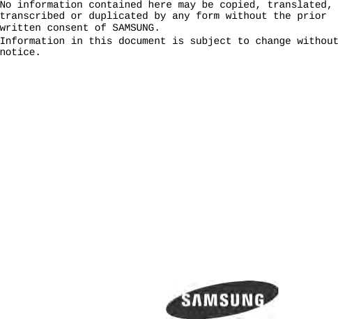  No information contained here may be copied, translated, transcribed or duplicated by any form without the prior written consent of SAMSUNG. Information in this document is subject to change without notice.  