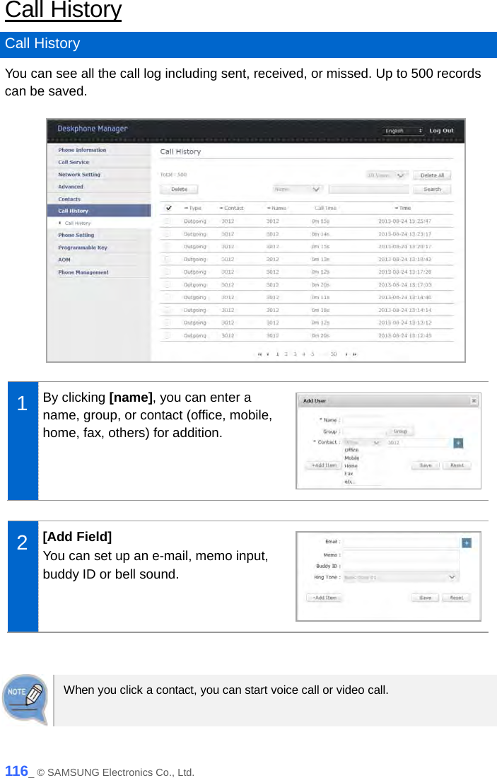  Call History Call History You can see all the call log including sent, received, or missed. Up to 500 records can be saved.   1  By clicking [name], you can enter a name, group, or contact (office, mobile, home, fax, others) for addition.   2  [Add Field] You can set up an e-mail, memo input, buddy ID or bell sound.    When you click a contact, you can start voice call or video call.   116_ © SAMSUNG Electronics Co., Ltd. 