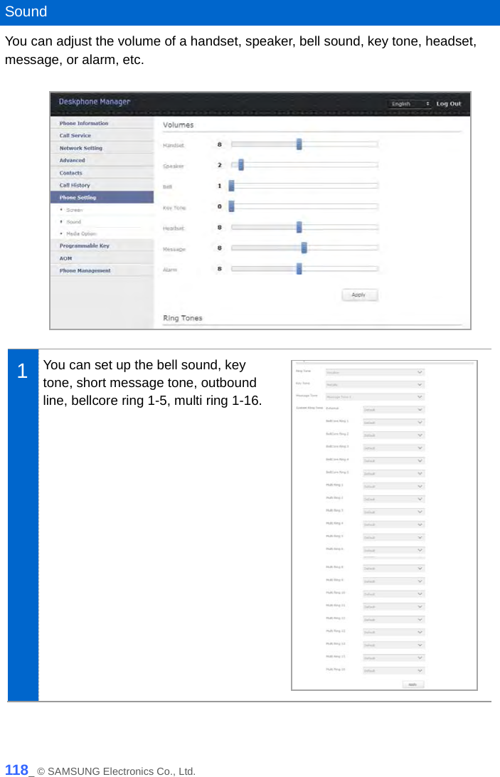   Sound You can adjust the volume of a handset, speaker, bell sound, key tone, headset, message, or alarm, etc.   1  You can set up the bell sound, key tone, short message tone, outbound line, bellcore ring 1-5, multi ring 1-16.   118_ © SAMSUNG Electronics Co., Ltd. 