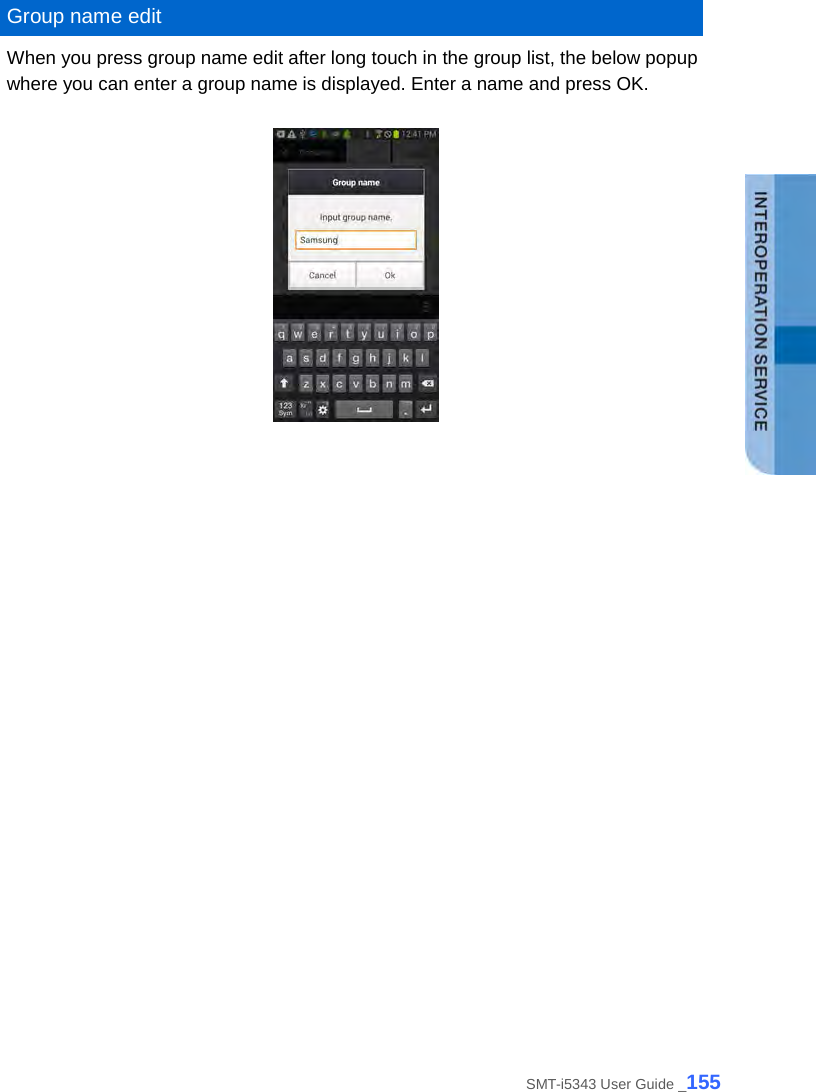   Group name edit When you press group name edit after long touch in the group list, the below popup where you can enter a group name is displayed. Enter a name and press OK.        SMT-i5343 User Guide _155 